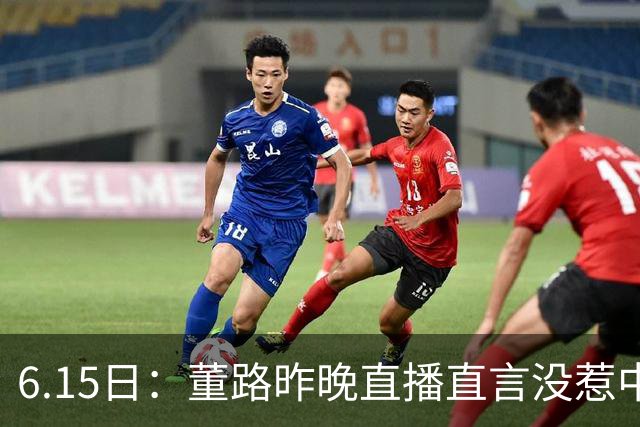6.15日：董路昨晚直播直言没惹中国足协，惹恼的是北京足协这帮人
